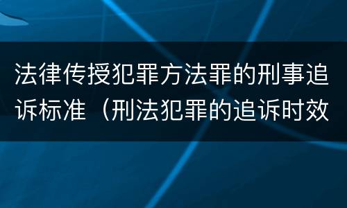 法律传授犯罪方法罪的刑事追诉标准（刑法犯罪的追诉时效）