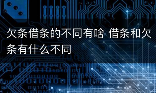 欠条借条的不同有啥 借条和欠条有什么不同