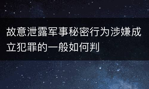 故意泄露军事秘密行为涉嫌成立犯罪的一般如何判