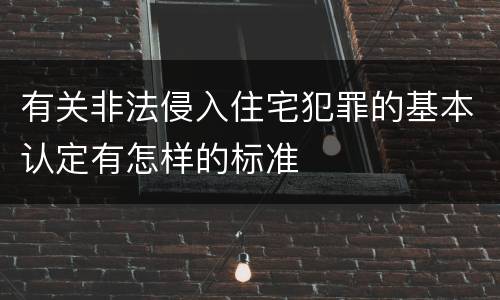有关非法侵入住宅犯罪的基本认定有怎样的标准