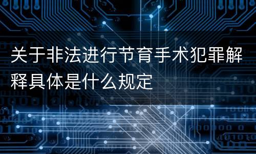 关于非法进行节育手术犯罪解释具体是什么规定