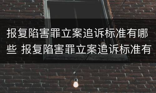 报复陷害罪立案追诉标准有哪些 报复陷害罪立案追诉标准有哪些规定