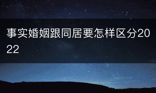事实婚姻跟同居要怎样区分2022