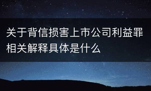 关于背信损害上市公司利益罪相关解释具体是什么