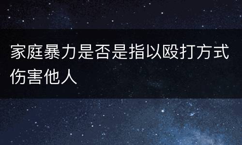 家庭暴力是否是指以殴打方式伤害他人