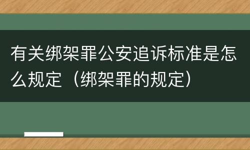 有关绑架罪公安追诉标准是怎么规定（绑架罪的规定）