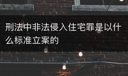 刑法中非法侵入住宅罪是以什么标准立案的