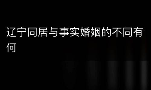 辽宁同居与事实婚姻的不同有何