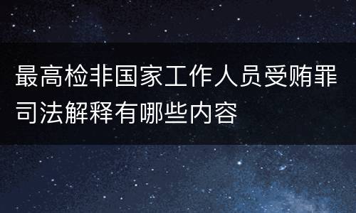 最高检非国家工作人员受贿罪司法解释有哪些内容