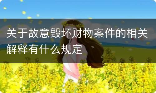 关于故意毁坏财物案件的相关解释有什么规定