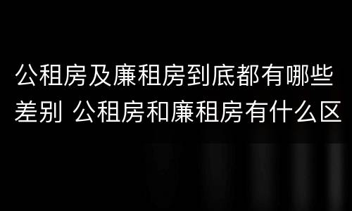 公租房及廉租房到底都有哪些差别 公租房和廉租房有什么区别