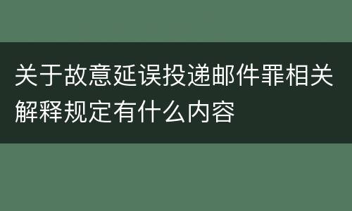 关于故意延误投递邮件罪相关解释规定有什么内容