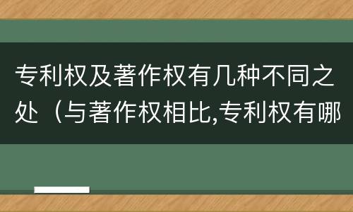 专利权及著作权有几种不同之处（与著作权相比,专利权有哪些特征）