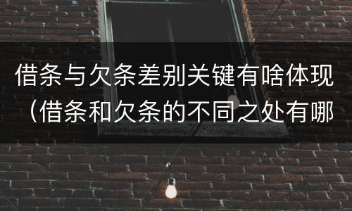 借条与欠条差别关键有啥体现（借条和欠条的不同之处有哪些）