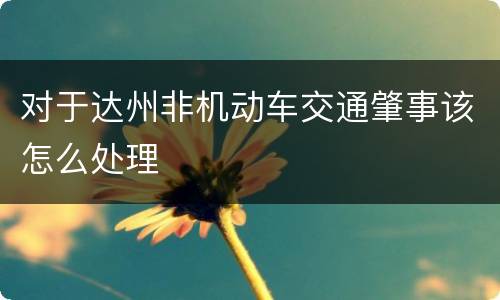 对于达州非机动车交通肇事该怎么处理