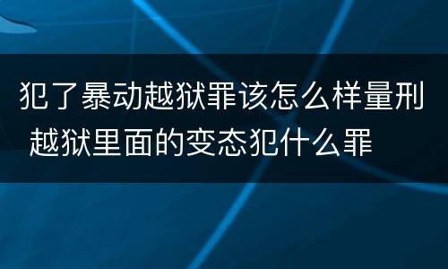 犯了暴动越狱罪该怎么样量刑 越狱里面的变态犯什么罪