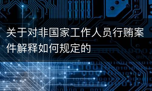关于对非国家工作人员行贿案件解释如何规定的