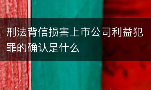 刑法背信损害上市公司利益犯罪的确认是什么