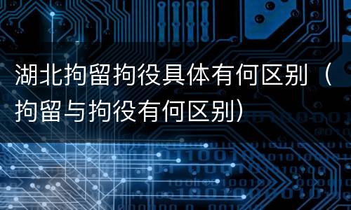 湖北拘留拘役具体有何区别（拘留与拘役有何区别）