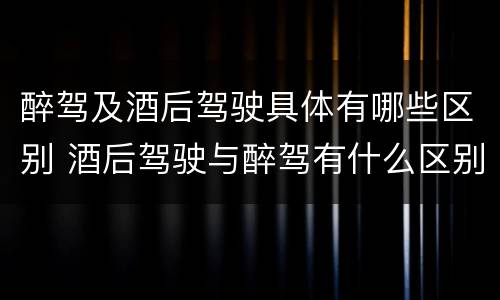 醉驾及酒后驾驶具体有哪些区别 酒后驾驶与醉驾有什么区别