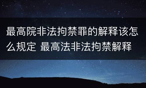 最高院非法拘禁罪的解释该怎么规定 最高法非法拘禁解释