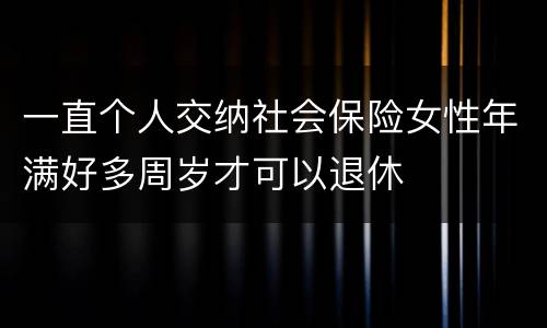 一直个人交纳社会保险女性年满好多周岁才可以退休