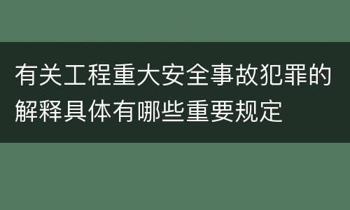 有关工程重大安全事故犯罪的解释具体有哪些重要规定