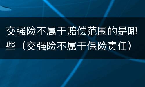 交强险不属于赔偿范围的是哪些（交强险不属于保险责任）