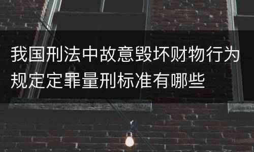 我国刑法中故意毁坏财物行为规定定罪量刑标准有哪些
