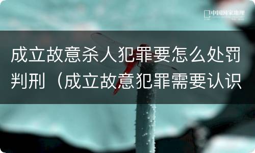 成立故意杀人犯罪要怎么处罚判刑（成立故意犯罪需要认识到哪些客观事实）