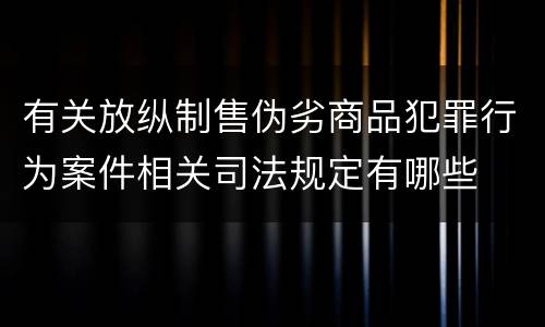 有关放纵制售伪劣商品犯罪行为案件相关司法规定有哪些