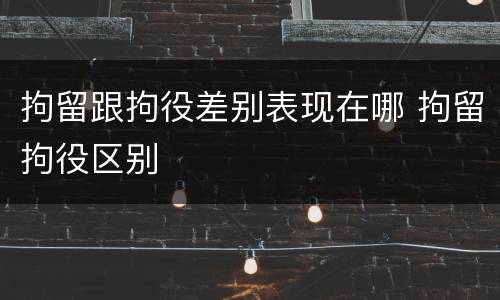 拘留跟拘役差别表现在哪 拘留拘役区别