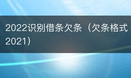 2022识别借条欠条（欠条格式2021）