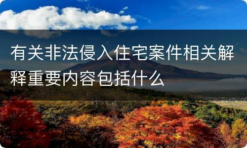 有关非法侵入住宅案件相关解释重要内容包括什么