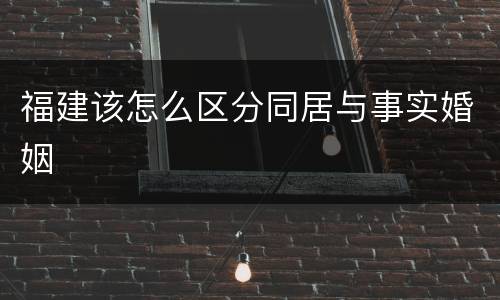 福建该怎么区分同居与事实婚姻