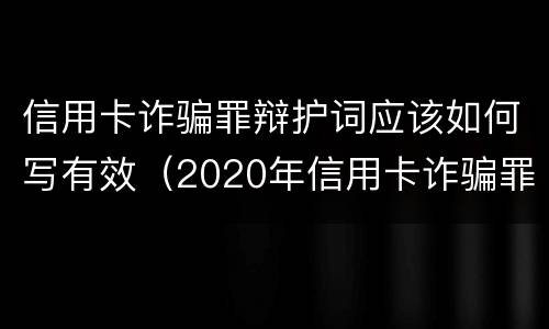 信用卡诈骗罪辩护词应该如何写有效（2020年信用卡诈骗罪构成要件）