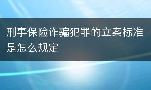 刑事保险诈骗犯罪的立案标准是怎么规定