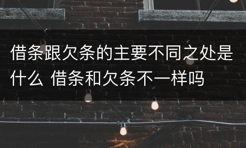 借条跟欠条的主要不同之处是什么 借条和欠条不一样吗