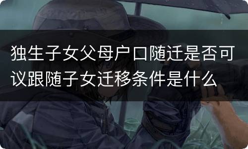 独生子女父母户口随迁是否可议跟随子女迁移条件是什么