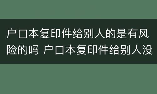 户口本复印件给别人的是有风险的吗 户口本复印件给别人没事吧