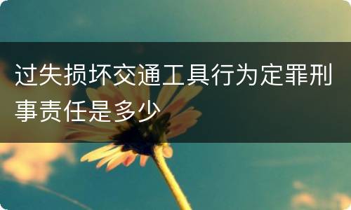 过失损坏交通工具行为定罪刑事责任是多少
