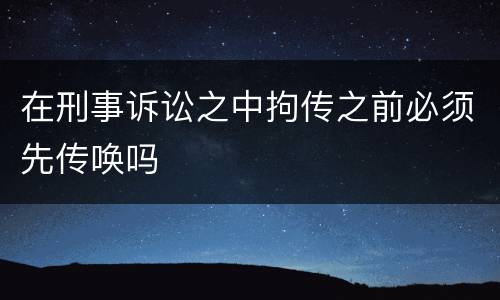 在刑事诉讼之中拘传之前必须先传唤吗
