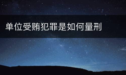 单位受贿犯罪是如何量刑