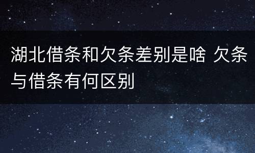 湖北借条和欠条差别是啥 欠条与借条有何区别