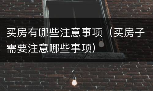买房有哪些注意事项（买房子需要注意哪些事项）