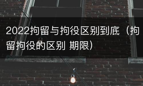 2022拘留与拘役区别到底（拘留拘役的区别 期限）