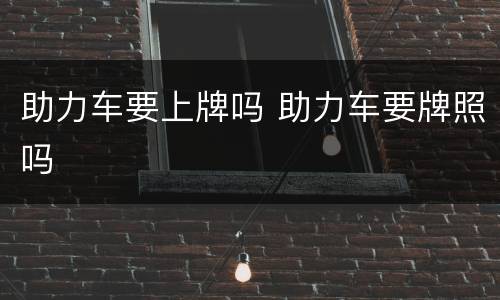 助力车要上牌吗 助力车要牌照吗