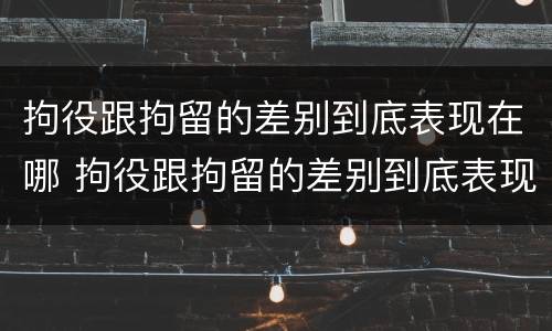 拘役跟拘留的差别到底表现在哪 拘役跟拘留的差别到底表现在哪方面