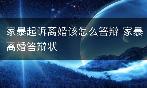家暴起诉离婚该怎么答辩 家暴离婚答辩状