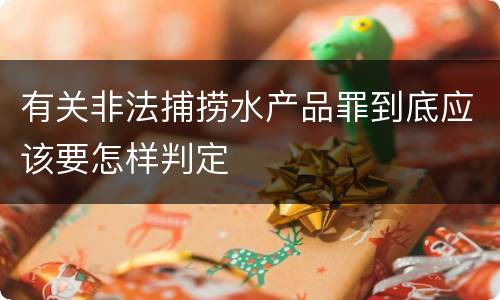 有关非法捕捞水产品罪到底应该要怎样判定